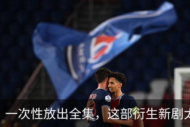 一次性放出全集，这部衍生新剧太过瘾了