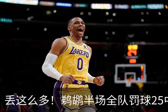 丢这么多！鹈鹕半场全队罚球25中15 命中率仅60%