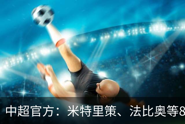 中超官方：米特里策、法比奥等8人入围8月&9月最佳候选名单