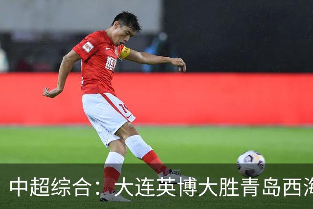 中超综合：大连英博大胜青岛西海岸 冠军悬念继续