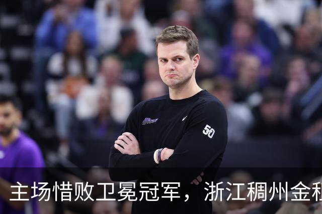 主场惜败卫冕冠军，浙江稠州金租男篮止步四连胜