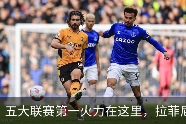 五大联赛第一火力在这里，拉菲尼亚11球，亚马尔10+制造进球