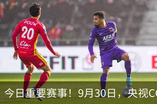 今日重要赛事！9月30日，央视CCTV5、CCTV5+直播节目表