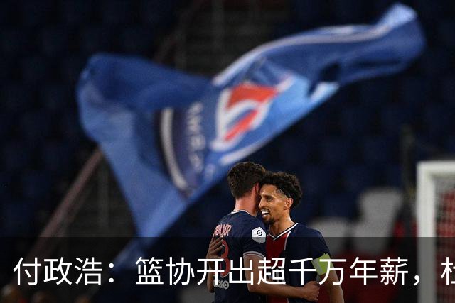 付政浩：篮协开出超千万年薪，杜锋拒绝了！