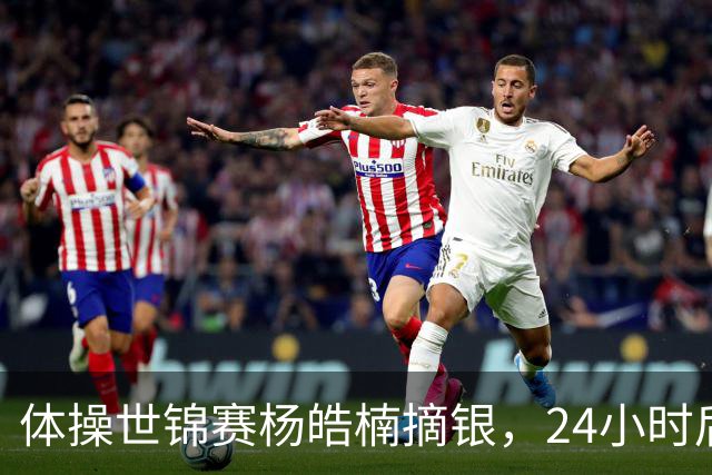 体操世锦赛杨皓楠摘银，24小时后六项零失误全能逆袭