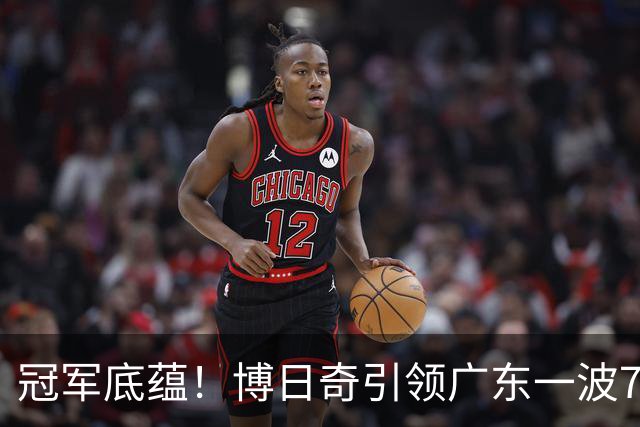 冠军底蕴！博日奇引领广东一波7-0反超北京 本场第一次取得领先