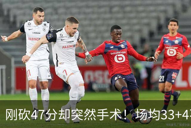 刚砍47分却突然手术！场均33+4不仅MVP没戏了，现在3亿顶薪也没了