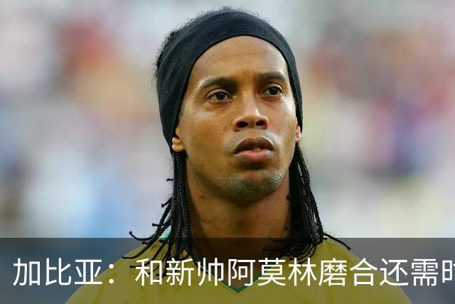 加比亚：和新帅阿莫林磨合还需时间，之后大家会看到训练成果