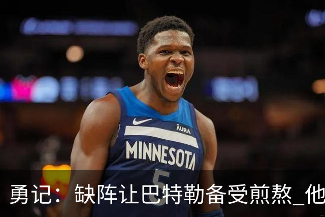 勇记：缺阵让巴特勒备受煎熬 他正积极进行康复治疗并心系球队