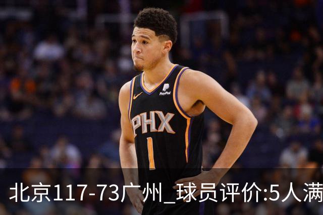 北京117-73广州 球员评价:5人满分，6人及格，张才仁低迷