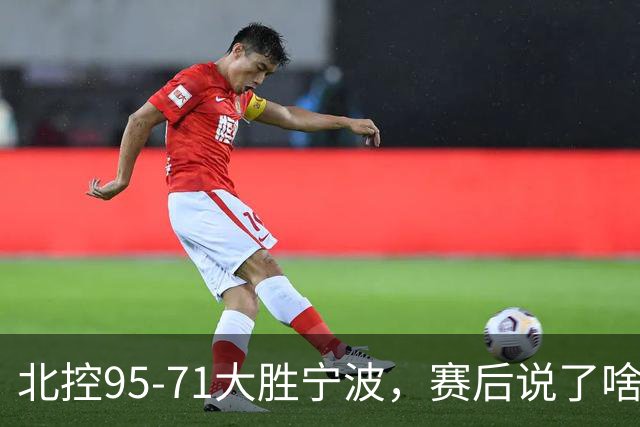 北控95-71大胜宁波，赛后说了啥？哈里斯+廖三宁太谦逊了！