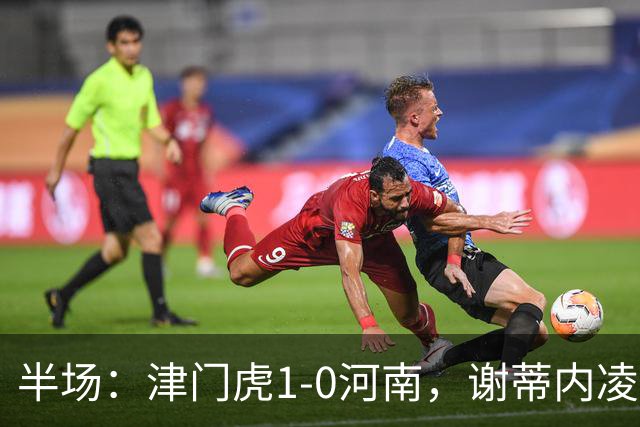 半场：津门虎1-0河南，谢蒂内凌空世界波，王上源中框