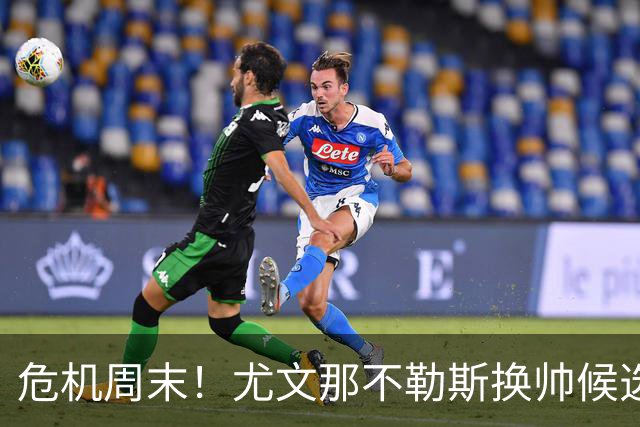 危机周末！尤文那不勒斯换帅候选完整名单出炉