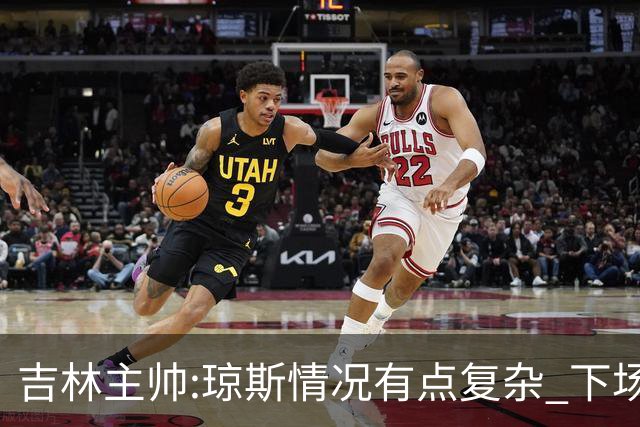 吉林主帅:琼斯情况有点复杂 下场能不能打未定