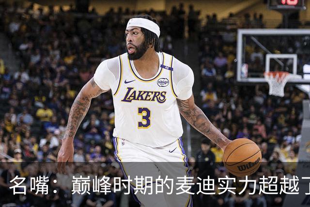 名嘴：巅峰时期的麦迪实力超越了便士哈达威 但仍略逊于科比