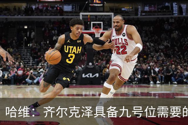 哈维：齐尔克泽具备九号位需要的综合素质，能给球队很大帮助
