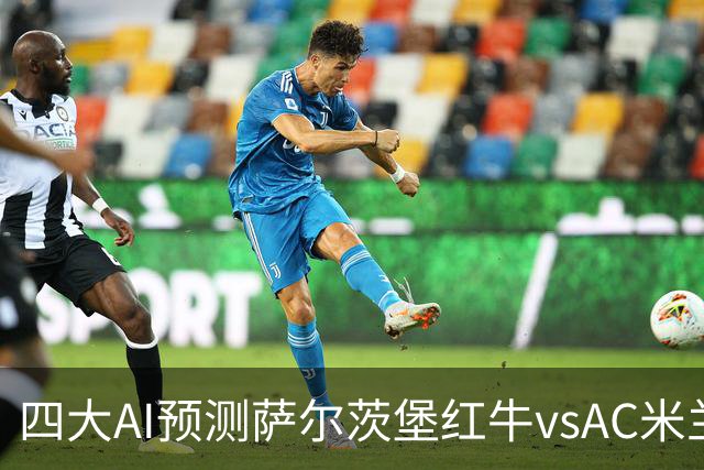 四大AI预测萨尔茨堡红牛vsAC米兰：两家看好客胜，两家猜平局