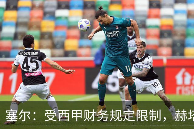 塞尔：受西甲财务规定限制，赫塔费暂时无法签下卡瓦哈尔