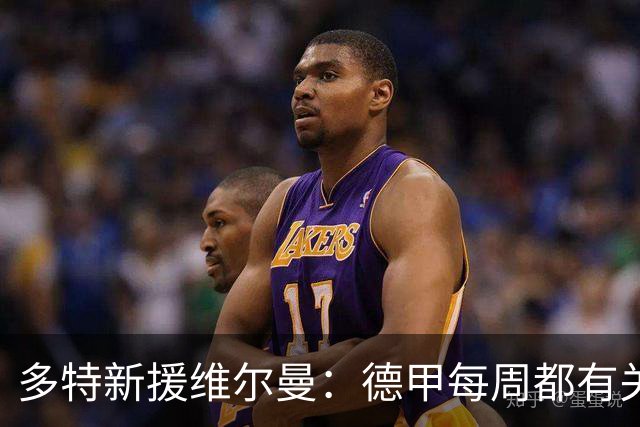 多特新援维尔曼：德甲每周都有关键战，在荷甲踢球时则会轻松一些