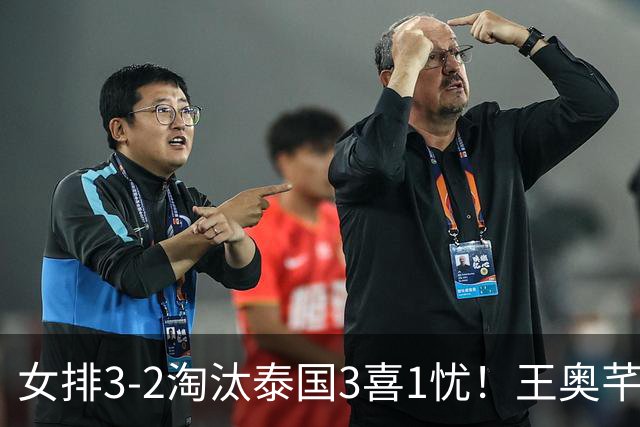 女排3-2淘汰泰国3喜1忧！王奥芊张籽萱证明价值，吴梦洁统治级！