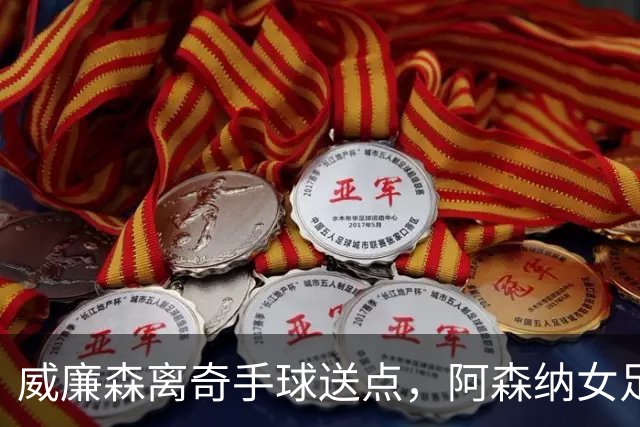 威廉森离奇手球送点，阿森纳女足两球领先遭巴黎FC逼平