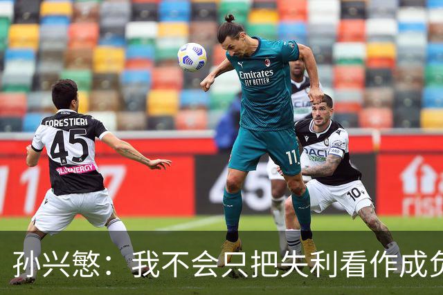 孙兴慜：我不会只把失利看作成负面的，若赢球会掩盖不足