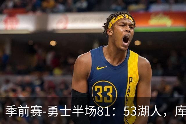 季前赛-勇士半场81：53湖人，库里收获4个好消息，伦德伯格太全面