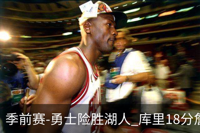 季前赛-勇士险胜湖人 库里18分詹姆斯12分