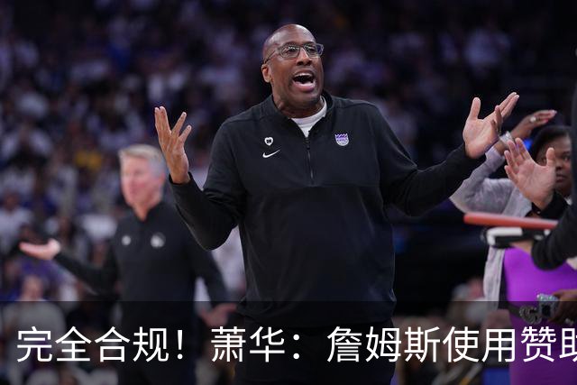 完全合规！萧华：詹姆斯使用赞助商直升机没问题 球队不参与就不违规