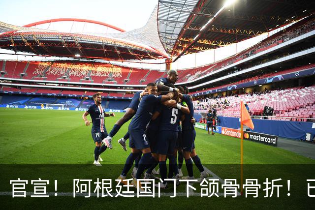 官宣！阿根廷国门下颌骨骨折！已完成手术治疗