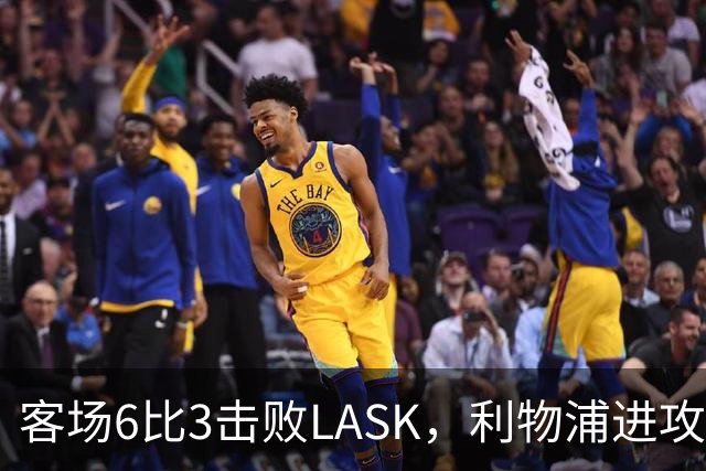 客场6比3击败LASK，利物浦进攻回应质疑但防守仍留隐患