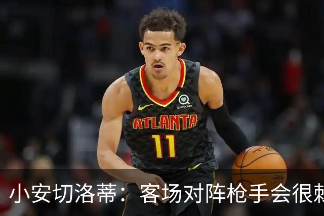 小安切洛蒂：客场对阵枪手会很棘手，我们会尽全力发挥出自身优势