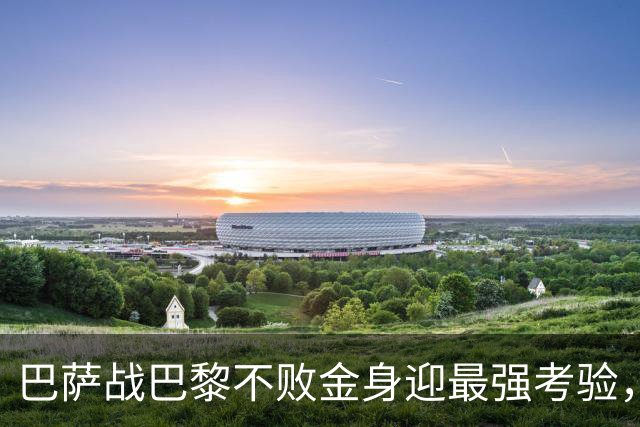 巴萨战巴黎不败金身迎最强考验，昔日绯闻对象携刀等候