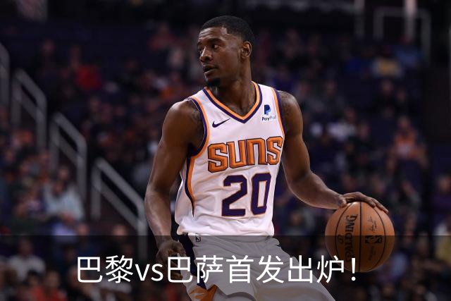 巴黎vs巴萨首发出炉！