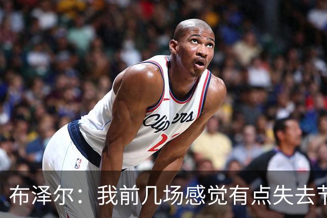 布泽尔：我前几场感觉有点失去节奏 但赢球才是最重要的