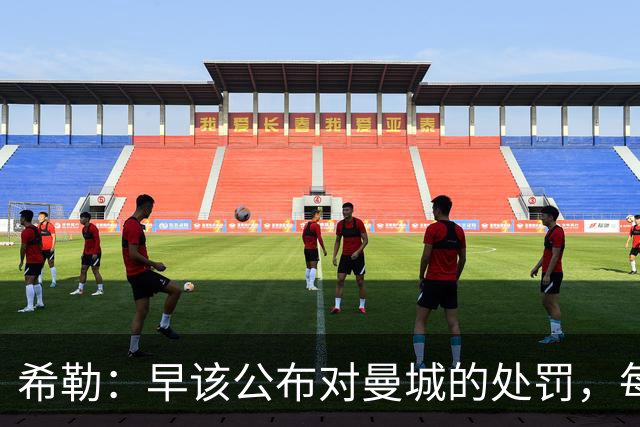 希勒：早该公布对曼城的处罚，每家俱乐部对他们都很愤怒