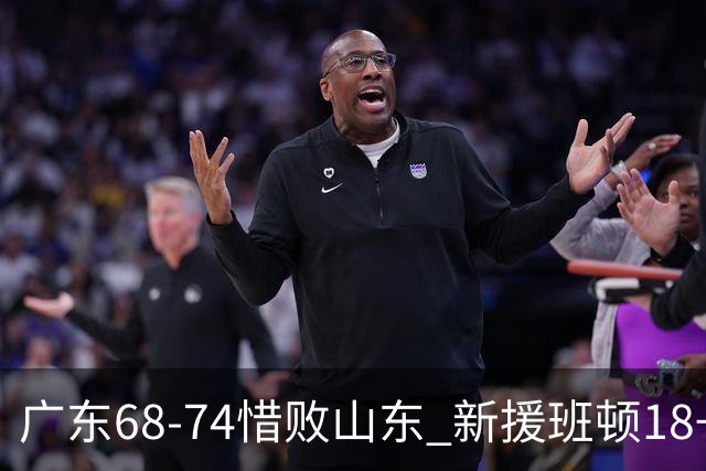 广东68-74惜败山东 新援班顿18+7+5助山东逆转取胜