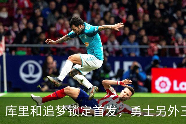 库里和追梦锁定首发，勇士另外三个位置悬了