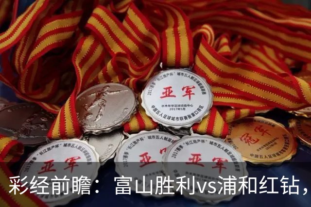 彩经前瞻：富山胜利vs浦和红钻，客队有望取胜谨防平局