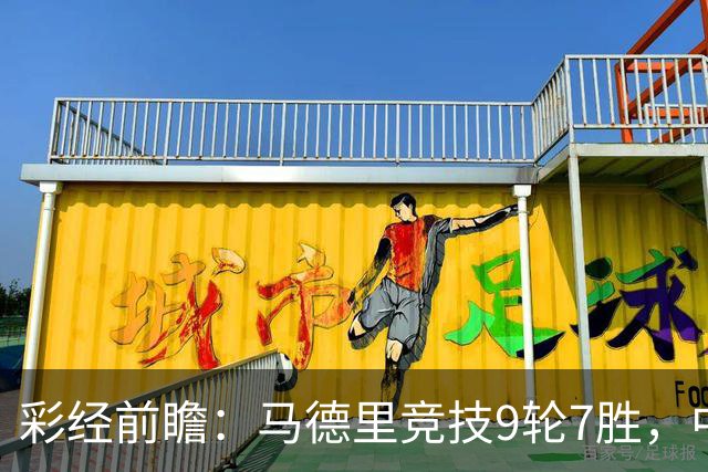 彩经前瞻：马德里竞技9轮7胜，中场争夺或决定比赛节奏