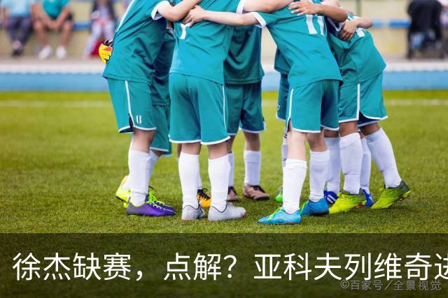 徐杰缺赛，点解？亚科夫列维奇进行了解答！