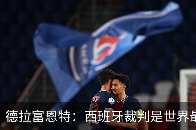 德拉富恩特：西班牙裁判是世界最好的；不喜欢伪中锋这种说法