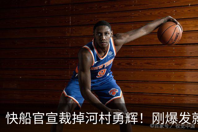 快船官宣裁掉河村勇辉！刚爆发就失去饭碗 仍有机会签约G联赛球队