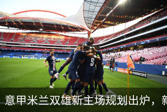 意甲米兰双雄新主场规划出炉，新球场2031-32赛季启用