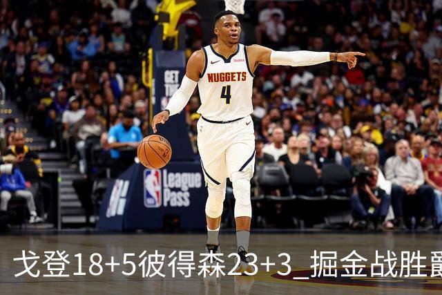 戈登18+5彼得森23+3 掘金战胜爵士收获季前赛首胜