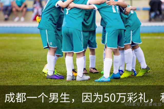 成都一个男生，因为50万彩礼，和谈了三年的江西女友分手！