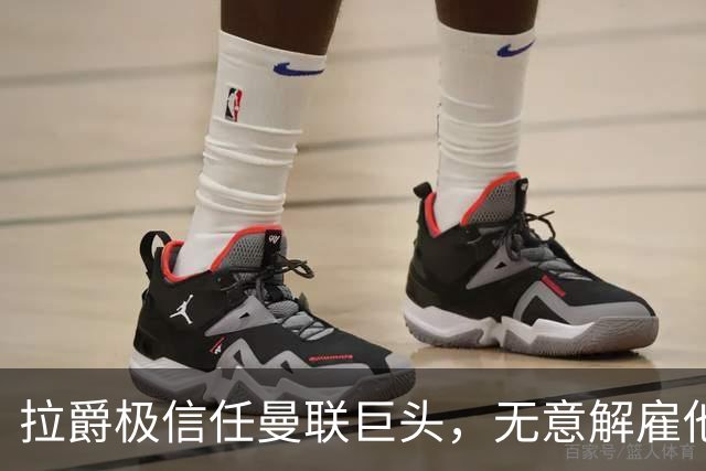 拉爵极信任曼联巨头，无意解雇他！利马舍身捍卫卡里克恐徒劳无功
