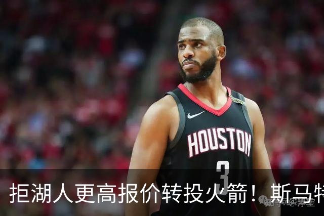 拒湖人更高报价转投火箭！斯马特摊牌3大原因，湖媒反手阴阳回应