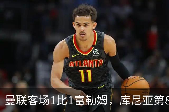 曼联客场1比1富勒姆，库尼亚第89分钟扳平