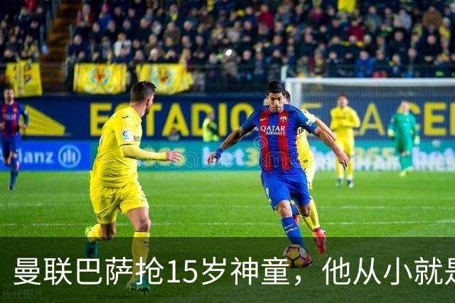 曼联巴萨抢15岁神童，他从小就是红魔球迷